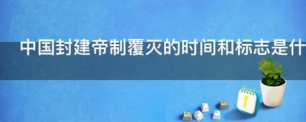 中国封建帝制覆灭的时间和标志是什么