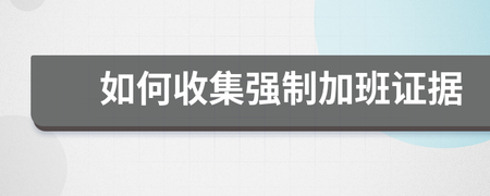怎么收集加班证据