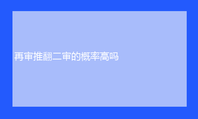 再审推翻二审的概率