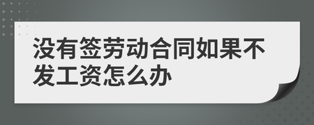 没签劳动合同不发工资怎么办