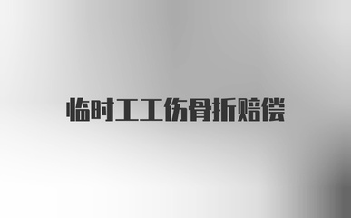 临时工工伤骨折怎么赔偿