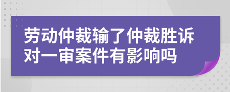 劳动仲裁对一审的影响