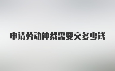 劳动仲裁需要多少钱