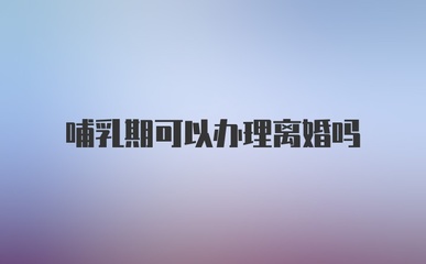 哺乳期可以办理离婚吗