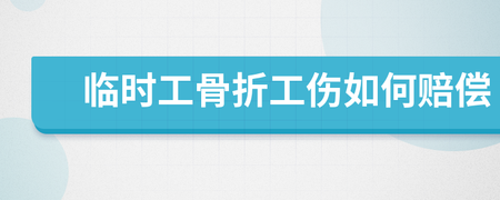 临时工工伤骨折怎么赔偿