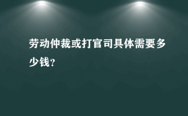 劳动仲裁需要多少钱