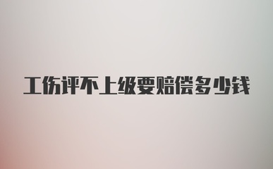 工伤评不上级怎么赔偿
